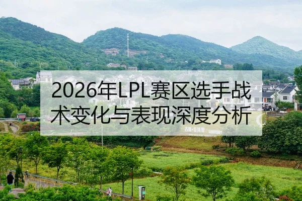 2026年LPL赛区选手战术变化与表现深度分析