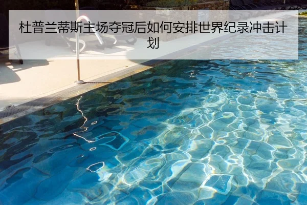 杜普兰蒂斯主场夺冠后如何安排世界纪录冲击计划