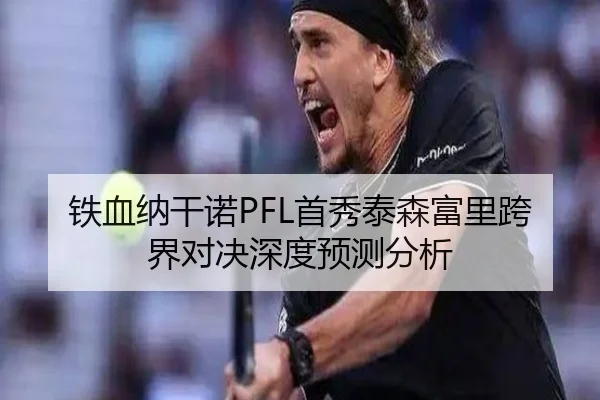 铁血纳干诺PFL首秀泰森富里跨界对决深度预测分析