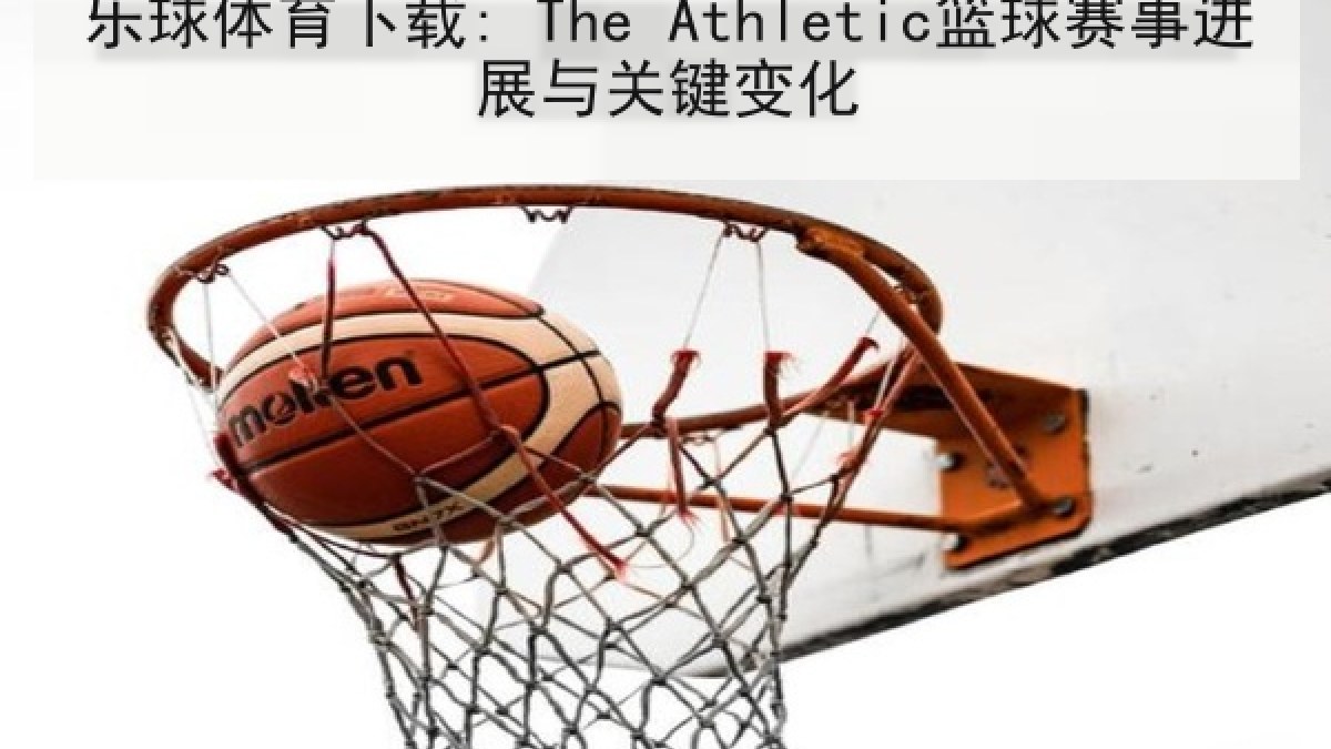 乐球体育下载: The Athletic篮球赛事进展与关键变化 乐球体育下载: The Athletic篮球赛事进展与关键变化