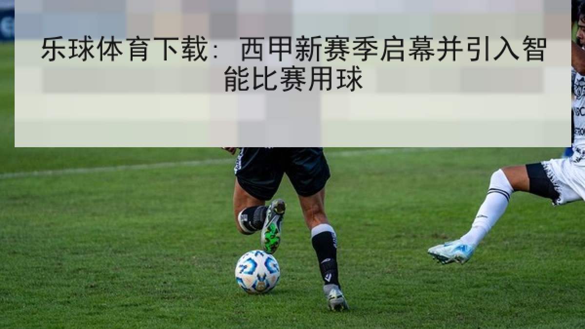 乐球体育下载: 西甲新赛季启幕并引入智能比赛用球