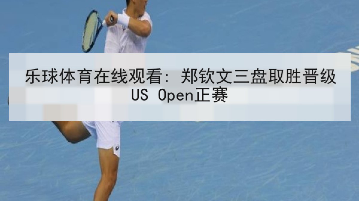 乐球体育在线观看: 郑钦文三盘取胜晋级US Open正赛