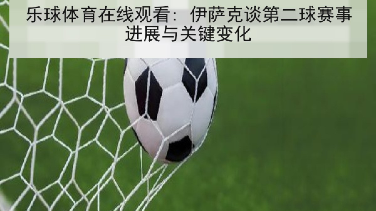 乐球体育在线观看: 伊萨克谈第二球赛事进展与关键变化