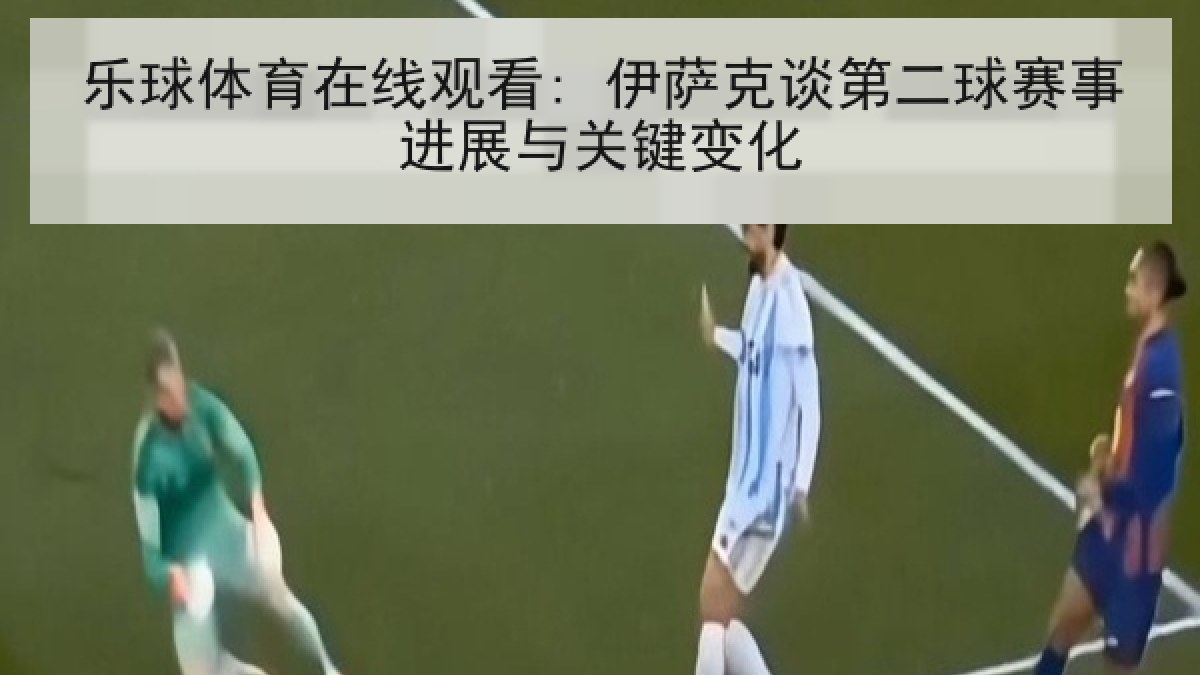 乐球体育在线观看: 伊萨克谈第二球赛事进展与关键变化