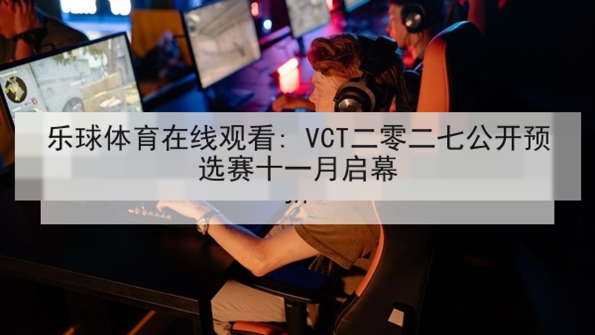 乐球体育在线观看: VCT二零二七公开预选赛十一月启幕