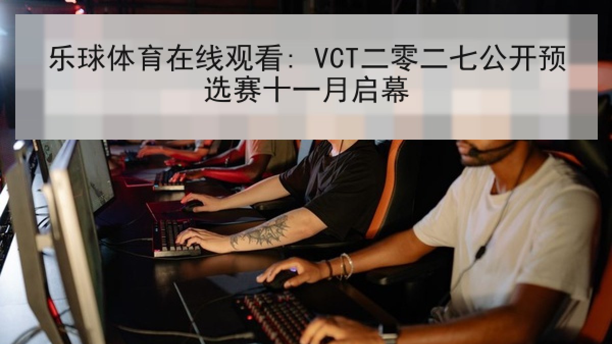 乐球体育在线观看: VCT二零二七公开预选赛十一月启幕