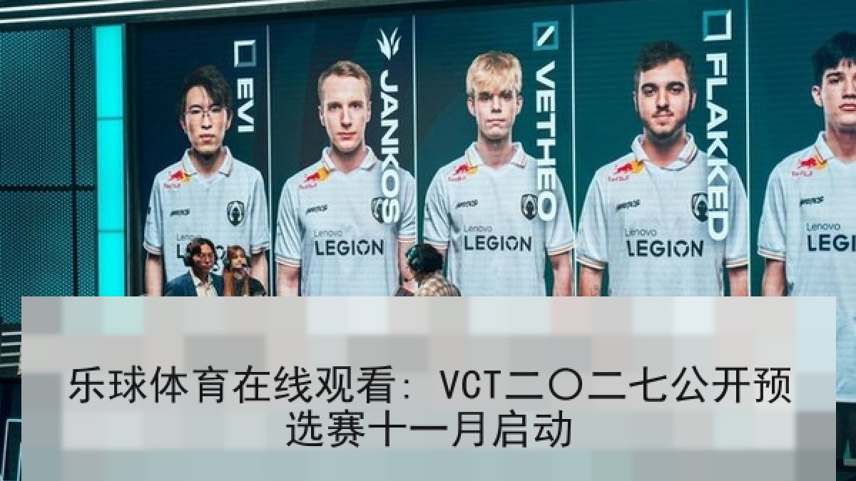 乐球体育在线观看: VCT二〇二七公开预选赛十一月启动
